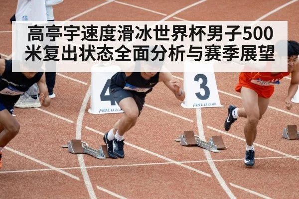 高亭宇速度滑冰世界杯男子500米复出状态全面分析与赛季展望