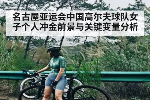 名古屋亚运会中国高尔夫球队女子个人冲金前景与关键变量分析