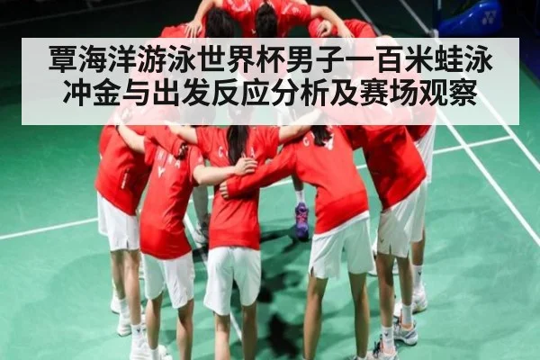 覃海洋游泳世界杯男子一百米蛙泳冲金与出发反应分析及赛场观察