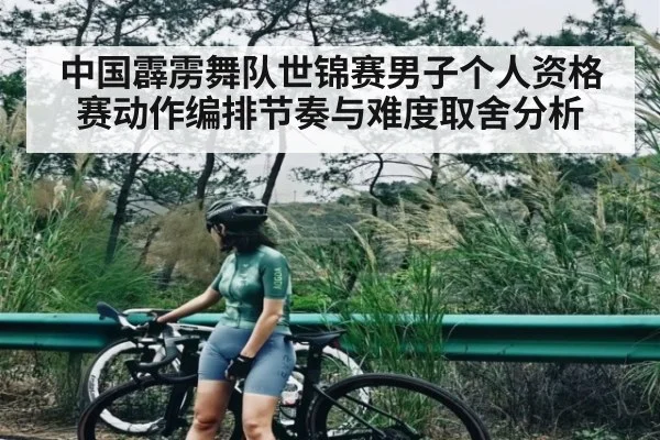 中国霹雳舞队世锦赛男子个人资格赛动作编排节奏与难度取舍分析