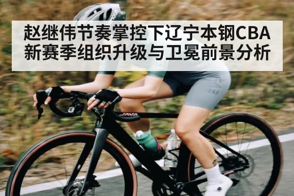 赵继伟节奏掌控下辽宁本钢CBA新赛季组织升级与卫冕前景分析